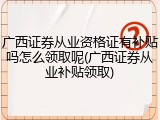 广西证券从业资格证有补贴吗怎么领取呢(广西证券从业补贴领取)