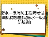 衡水一级消防工程师考试培训机构哪里找(衡水一级消防培训)