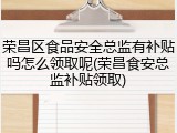 荣昌区食品安全总监有补贴吗怎么领取呢(荣昌食安总监补贴领取)