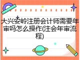 大兴安岭注册会计师需要年审吗怎么操作(注会年审流程)