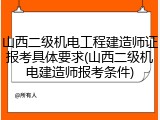 山西二级机电工程建造师证报考具体要求(山西二级机电建造师报考条件)