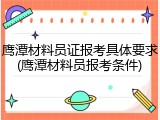 鹰潭材料员证报考具体要求(鹰潭材料员报考条件)