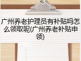 广州养老护理员有补贴吗怎么领取呢(广州养老补贴申领)