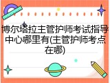 博尔塔拉主管护师考试指导中心哪里有(主管护师考点在哪)