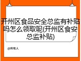 开州区食品安全总监有补贴吗怎么领取呢(开州区食安总监补贴)