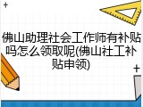 佛山助理社会工作师有补贴吗怎么领取呢(佛山社工补贴申领)
