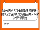 韶关PMP项目管理师有补贴吗怎么领取呢(韶关PMP补贴领取)