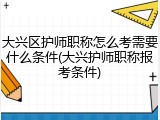 大兴区护师职称怎么考需要什么条件(大兴护师职称报考条件)