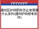 通州区护师职称怎么考需要什么条件(通州护师报考条件)