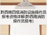 黔西南四级消防设施操作员报考资格详解(黔西南消防操作员报考)