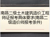 南昌二级土木建筑造价工程师证报考具体要求(南昌二级造价师报考条件)