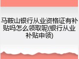 马鞍山银行从业资格证有补贴吗怎么领取呢(银行从业补贴申领)
