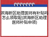 滨海新区助理医师有补贴吗怎么领取呢(滨海新区助理医师补贴申领)