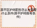 昌平区护师职称怎么考需要什么条件(昌平护师报考条件)