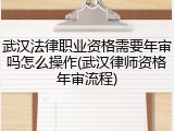 武汉法律职业资格需要年审吗怎么操作(武汉律师资格年审流程)