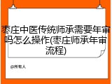枣庄中医传统师承需要年审吗怎么操作(枣庄师承年审流程)