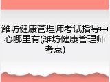 潍坊健康管理师考试指导中心哪里有(潍坊健康管理师考点)