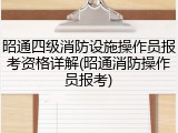 昭通四级消防设施操作员报考资格详解(昭通消防操作员报考)