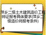 萍乡二级土木建筑造价工程师证报考具体要求(萍乡二级造价师报考条件)