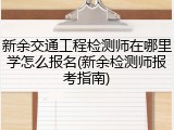 新余交通工程检测师在哪里学怎么报名(新余检测师报考指南)