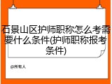 石景山区护师职称怎么考需要什么条件(护师职称报考条件)