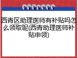 西青区助理医师有补贴吗怎么领取呢(西青助理医师补贴申领)