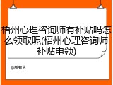 梧州心理咨询师有补贴吗怎么领取呢(梧州心理咨询师补贴申领)
