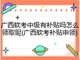 广西软考中级有补贴吗怎么领取呢(广西软考补贴申领)