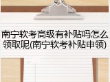 南宁软考高级有补贴吗怎么领取呢(南宁软考补贴申领)
