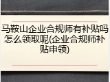 马鞍山企业合规师有补贴吗怎么领取呢(企业合规师补贴申领)