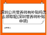 深圳公共营养师有补贴吗怎么领取呢(深圳营养师补贴申领)