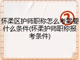 怀柔区护师职称怎么考需要什么条件(怀柔护师职称报考条件)