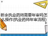 新余执业药师需要年审吗怎么操作(执业药师年审流程)