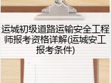 运城初级道路运输安全工程师报考资格详解(运城安工报考条件)