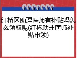 红桥区助理医师有补贴吗怎么领取呢(红桥助理医师补贴申领)