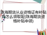 珠海期货从业资格证有补贴吗怎么领取呢(珠海期货资格补贴申领)