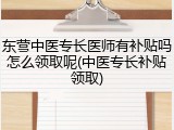东营中医专长医师有补贴吗怎么领取呢(中医专长补贴领取)