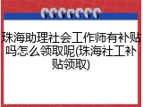 珠海助理社会工作师有补贴吗怎么领取呢(珠海社工补贴领取)