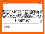 湛江PMP项目管理师有补贴吗怎么领取呢(湛江PMP补贴申领)
