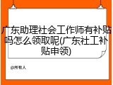 广东助理社会工作师有补贴吗怎么领取呢(广东社工补贴申领)