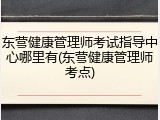 东营健康管理师考试指导中心哪里有(东营健康管理师考点)