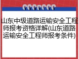 山东中级道路运输安全工程师报考资格详解(山东道路运输安全工程师报考条件)