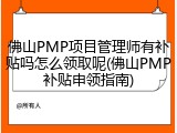 佛山PMP项目管理师有补贴吗怎么领取呢(佛山PMP补贴申领指南)