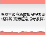鹰潭三级应急救援员报考资格详解(鹰潭应急报考条件)