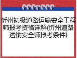 忻州初级道路运输安全工程师报考资格详解(忻州道路运输安全师报考条件)