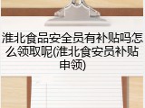 淮北食品安全员有补贴吗怎么领取呢(淮北食安员补贴申领)