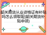 韶关期货从业资格证有补贴吗怎么领取呢(韶关期货补贴申领)