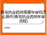 青岛执业药师需要年审吗怎么操作(青岛执业药师年审流程)