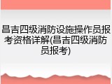 昌吉四级消防设施操作员报考资格详解(昌吉四级消防员报考)