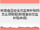 蚌埠食品安全总监有补贴吗怎么领取呢(蚌埠食安总监补贴申领)